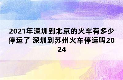 2021年深圳到北京的火车有多少停运了 深圳到苏州火车停运吗2024